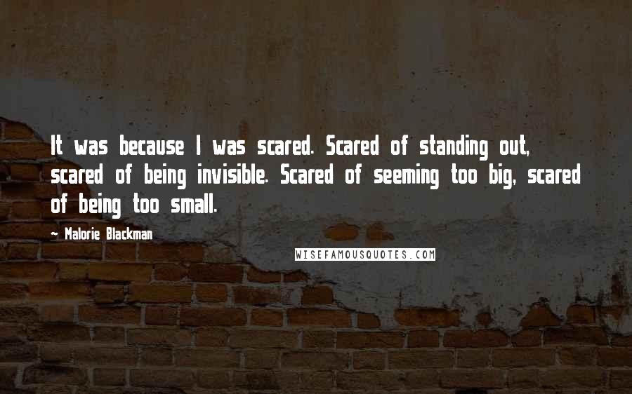 Malorie Blackman Quotes: It was because I was scared. Scared of standing out, scared of being invisible. Scared of seeming too big, scared of being too small.