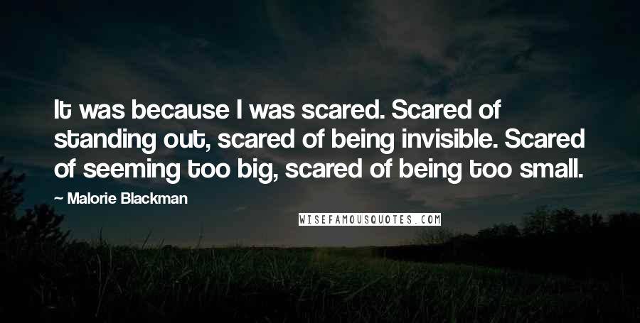 Malorie Blackman Quotes: It was because I was scared. Scared of standing out, scared of being invisible. Scared of seeming too big, scared of being too small.