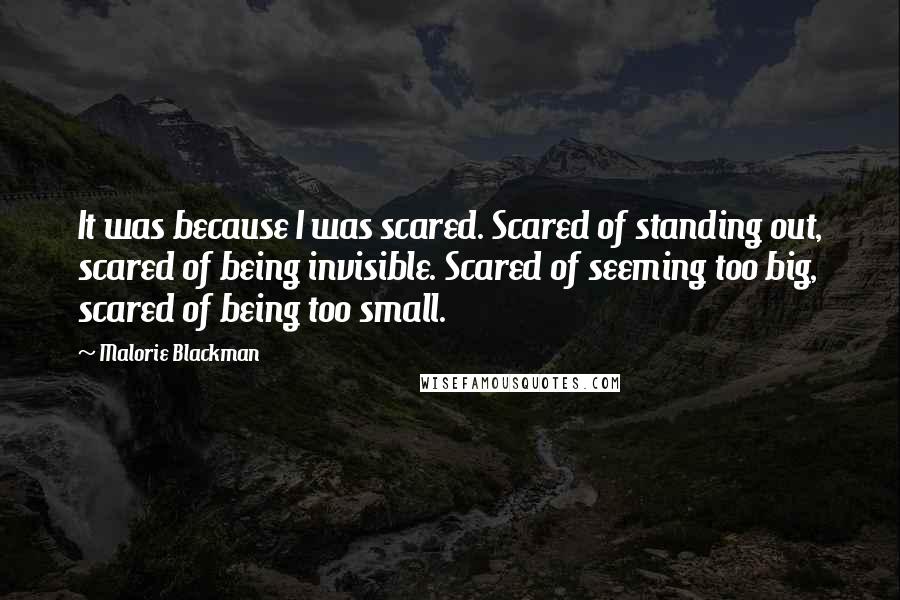 Malorie Blackman Quotes: It was because I was scared. Scared of standing out, scared of being invisible. Scared of seeming too big, scared of being too small.