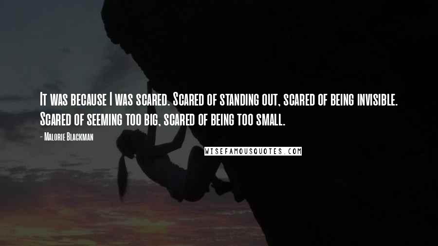 Malorie Blackman Quotes: It was because I was scared. Scared of standing out, scared of being invisible. Scared of seeming too big, scared of being too small.