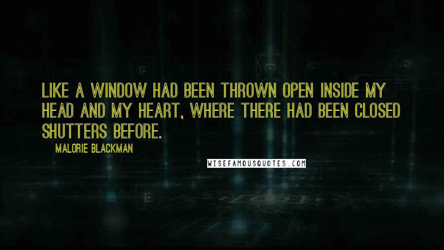 Malorie Blackman Quotes: Like a window had been thrown open inside my head and my heart, where there had been closed shutters before.