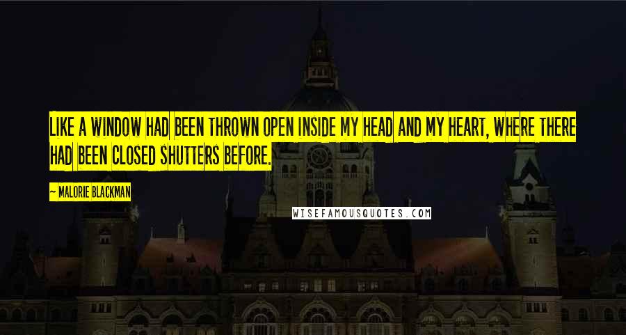 Malorie Blackman Quotes: Like a window had been thrown open inside my head and my heart, where there had been closed shutters before.