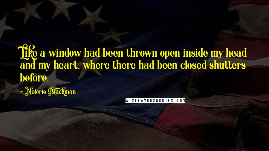 Malorie Blackman Quotes: Like a window had been thrown open inside my head and my heart, where there had been closed shutters before.