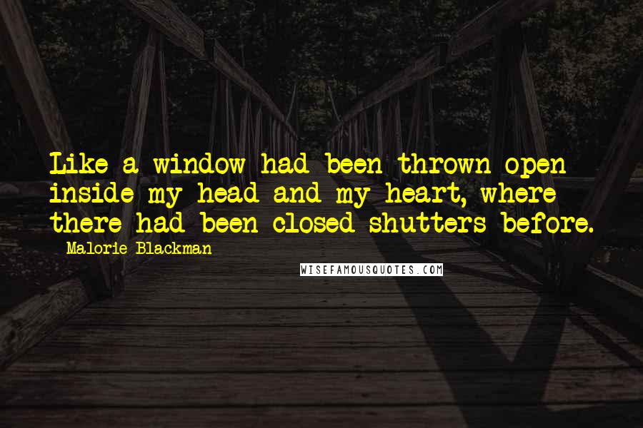 Malorie Blackman Quotes: Like a window had been thrown open inside my head and my heart, where there had been closed shutters before.