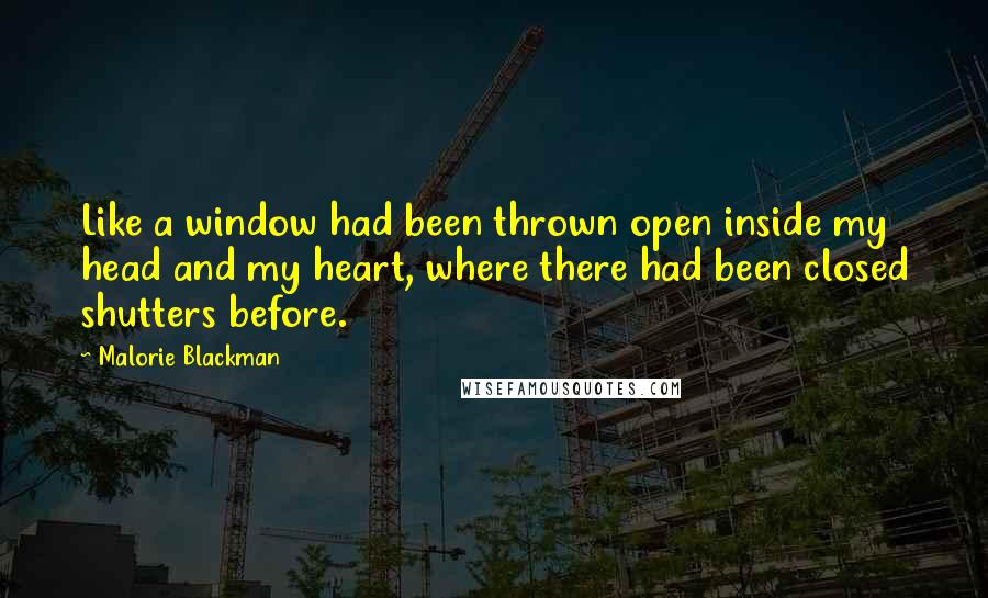 Malorie Blackman Quotes: Like a window had been thrown open inside my head and my heart, where there had been closed shutters before.