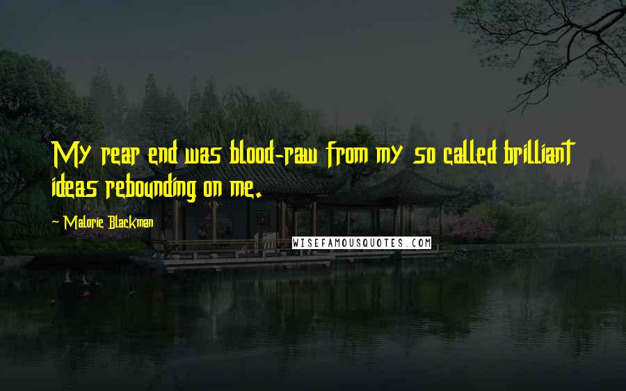 Malorie Blackman Quotes: My rear end was blood-raw from my so called brilliant ideas rebounding on me.