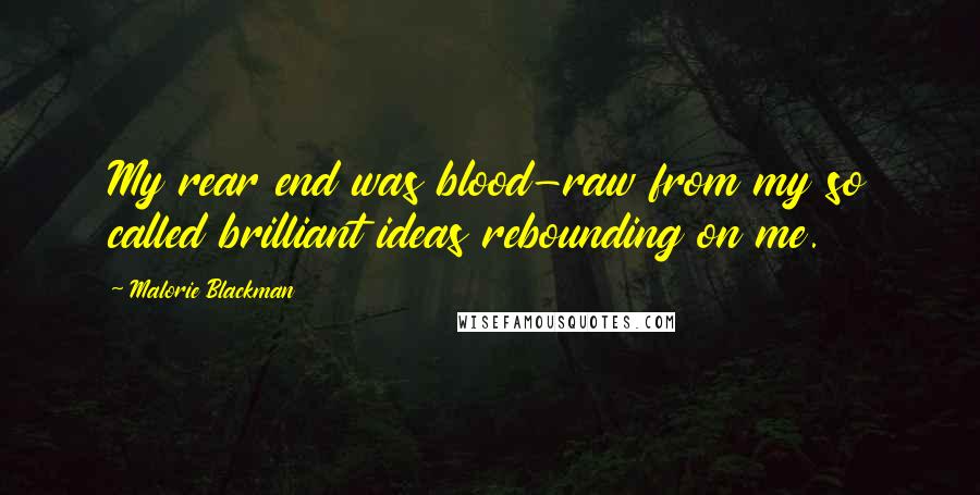 Malorie Blackman Quotes: My rear end was blood-raw from my so called brilliant ideas rebounding on me.