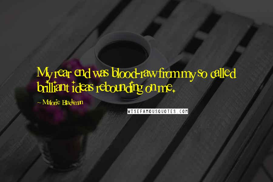 Malorie Blackman Quotes: My rear end was blood-raw from my so called brilliant ideas rebounding on me.