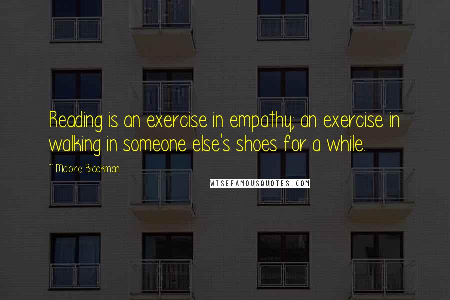 Malorie Blackman Quotes: Reading is an exercise in empathy; an exercise in walking in someone else's shoes for a while.
