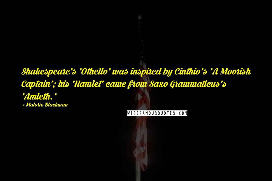 Malorie Blackman Quotes: Shakespeare's 'Othello' was inspired by Cinthio's 'A Moorish Captain'; his 'Hamlet' came from Saxo Grammaticus's 'Amleth.'