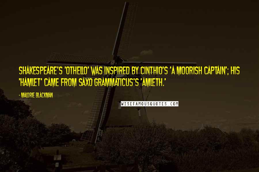 Malorie Blackman Quotes: Shakespeare's 'Othello' was inspired by Cinthio's 'A Moorish Captain'; his 'Hamlet' came from Saxo Grammaticus's 'Amleth.'