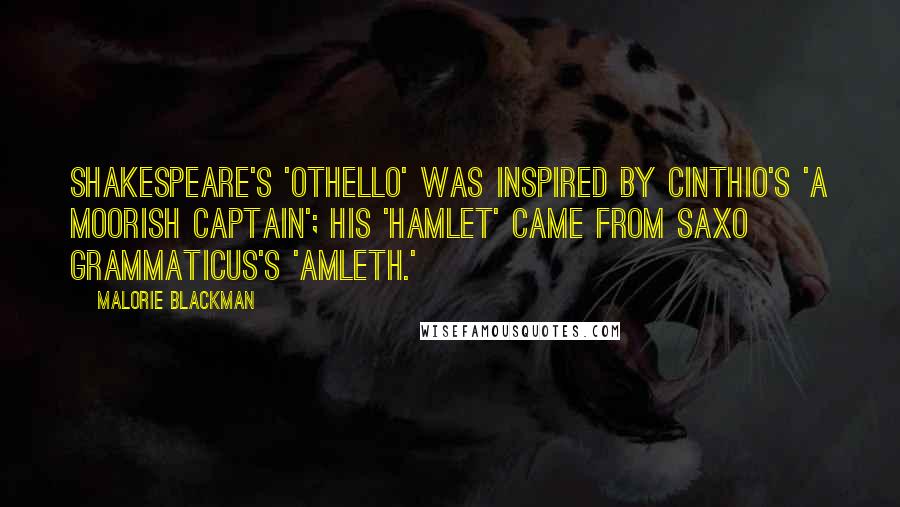 Malorie Blackman Quotes: Shakespeare's 'Othello' was inspired by Cinthio's 'A Moorish Captain'; his 'Hamlet' came from Saxo Grammaticus's 'Amleth.'