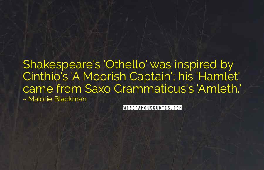 Malorie Blackman Quotes: Shakespeare's 'Othello' was inspired by Cinthio's 'A Moorish Captain'; his 'Hamlet' came from Saxo Grammaticus's 'Amleth.'