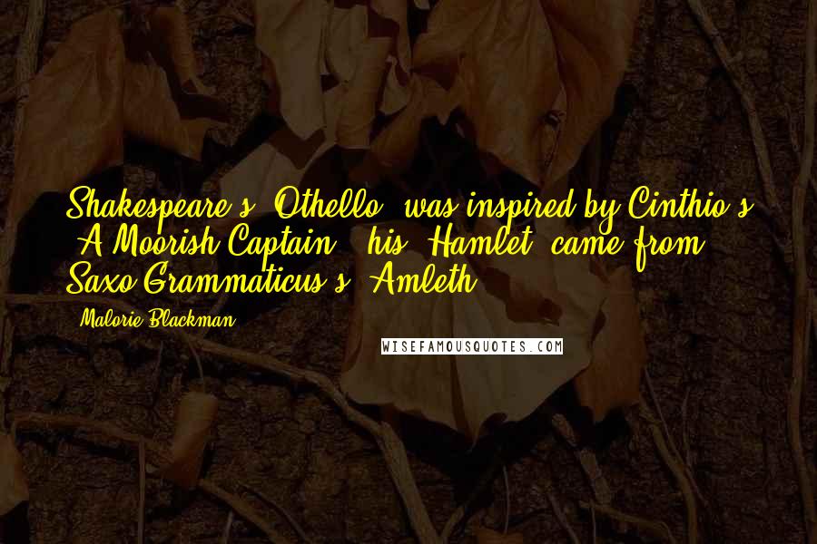 Malorie Blackman Quotes: Shakespeare's 'Othello' was inspired by Cinthio's 'A Moorish Captain'; his 'Hamlet' came from Saxo Grammaticus's 'Amleth.'