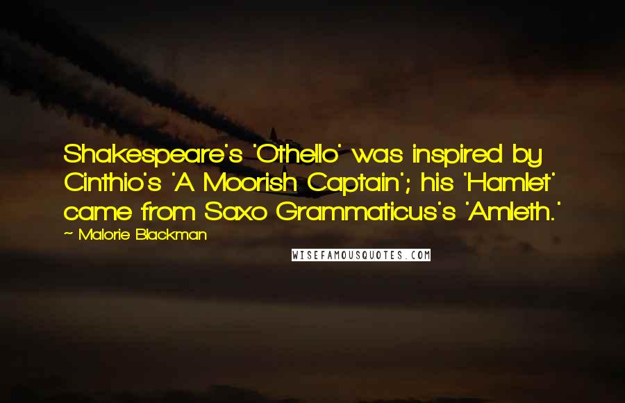 Malorie Blackman Quotes: Shakespeare's 'Othello' was inspired by Cinthio's 'A Moorish Captain'; his 'Hamlet' came from Saxo Grammaticus's 'Amleth.'