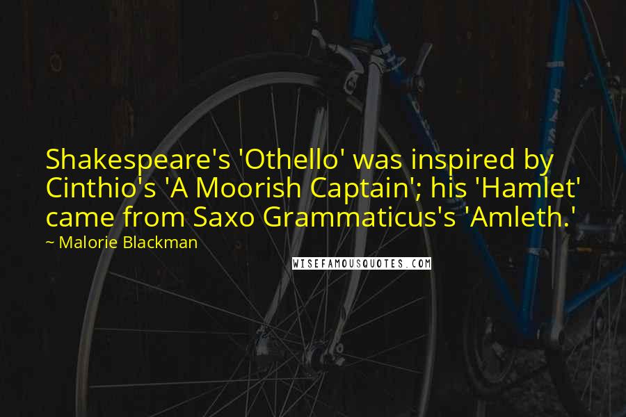 Malorie Blackman Quotes: Shakespeare's 'Othello' was inspired by Cinthio's 'A Moorish Captain'; his 'Hamlet' came from Saxo Grammaticus's 'Amleth.'