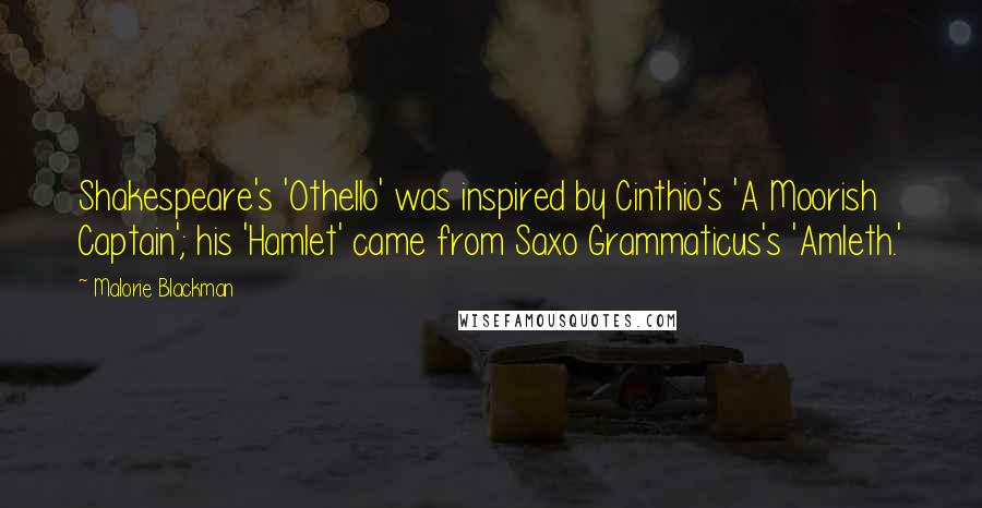 Malorie Blackman Quotes: Shakespeare's 'Othello' was inspired by Cinthio's 'A Moorish Captain'; his 'Hamlet' came from Saxo Grammaticus's 'Amleth.'