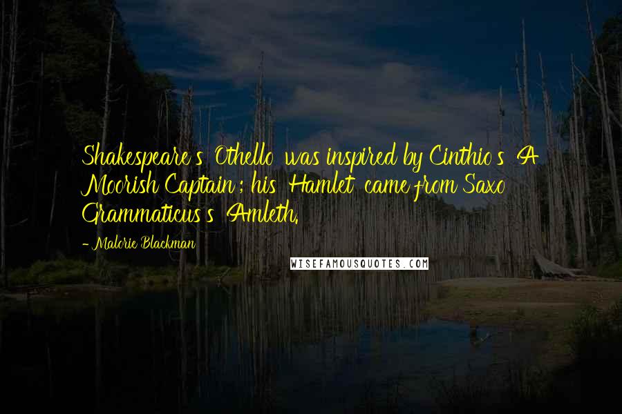 Malorie Blackman Quotes: Shakespeare's 'Othello' was inspired by Cinthio's 'A Moorish Captain'; his 'Hamlet' came from Saxo Grammaticus's 'Amleth.'