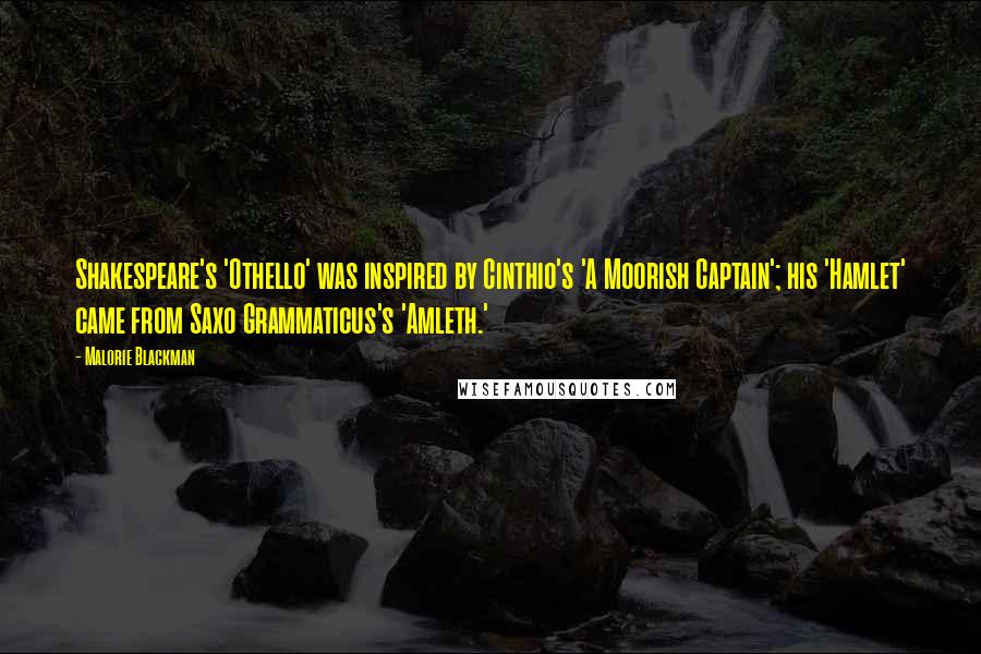 Malorie Blackman Quotes: Shakespeare's 'Othello' was inspired by Cinthio's 'A Moorish Captain'; his 'Hamlet' came from Saxo Grammaticus's 'Amleth.'