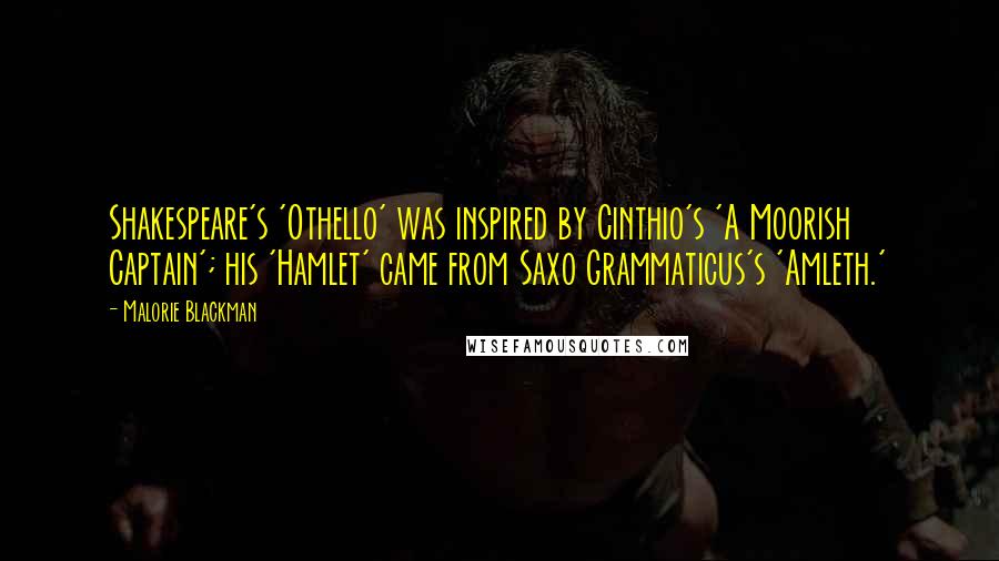 Malorie Blackman Quotes: Shakespeare's 'Othello' was inspired by Cinthio's 'A Moorish Captain'; his 'Hamlet' came from Saxo Grammaticus's 'Amleth.'