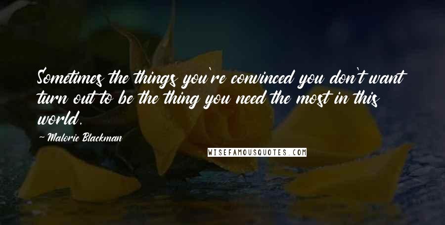 Malorie Blackman Quotes: Sometimes the things you're convinced you don't want turn out to be the thing you need the most in this world.