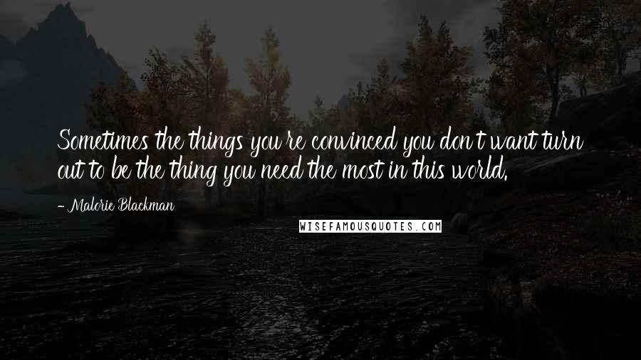 Malorie Blackman Quotes: Sometimes the things you're convinced you don't want turn out to be the thing you need the most in this world.