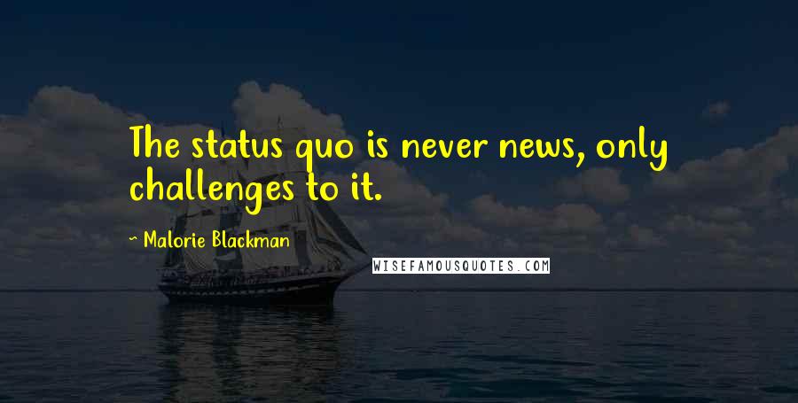 Malorie Blackman Quotes: The status quo is never news, only challenges to it.