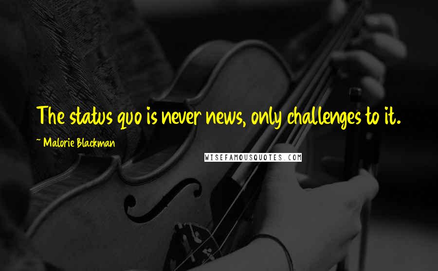 Malorie Blackman Quotes: The status quo is never news, only challenges to it.
