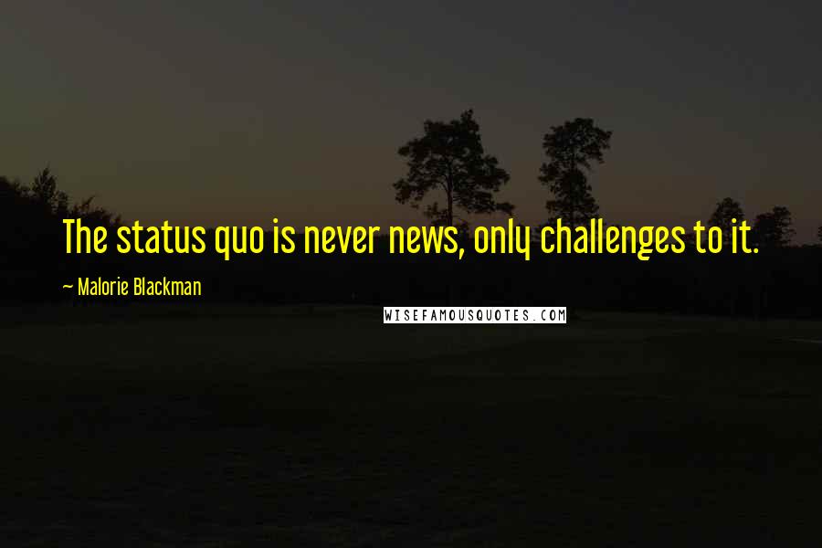 Malorie Blackman Quotes: The status quo is never news, only challenges to it.