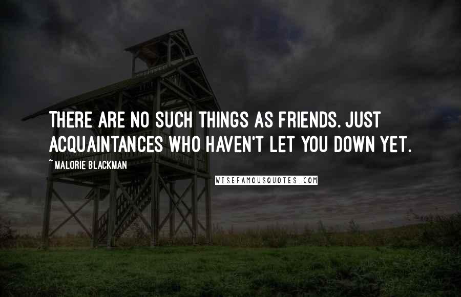 Malorie Blackman Quotes: There are no such things as friends. Just acquaintances who haven't let you down yet.