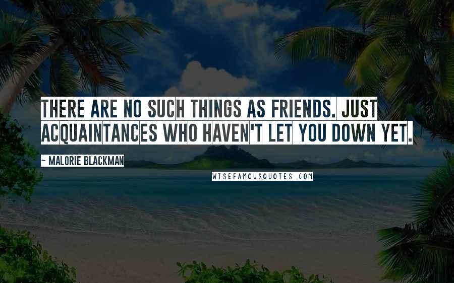 Malorie Blackman Quotes: There are no such things as friends. Just acquaintances who haven't let you down yet.