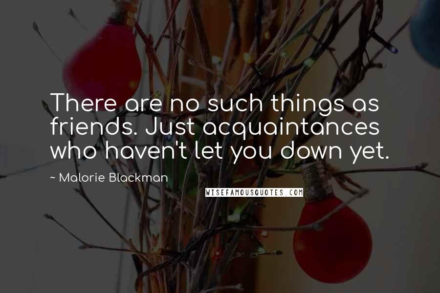 Malorie Blackman Quotes: There are no such things as friends. Just acquaintances who haven't let you down yet.
