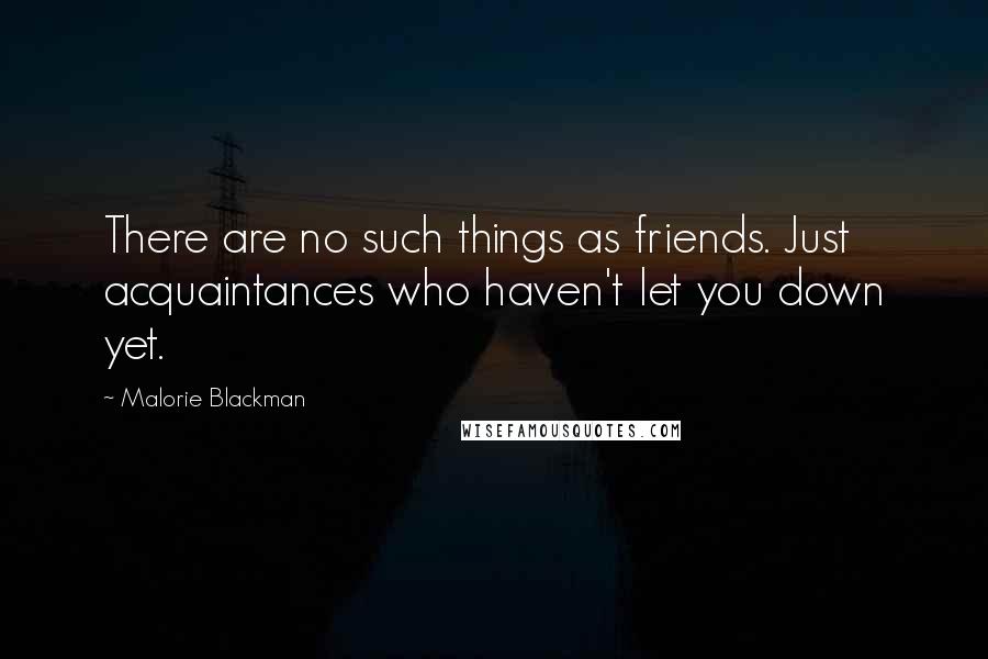 Malorie Blackman Quotes: There are no such things as friends. Just acquaintances who haven't let you down yet.