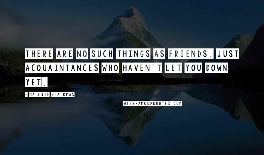 Malorie Blackman Quotes: There are no such things as friends. Just acquaintances who haven't let you down yet.
