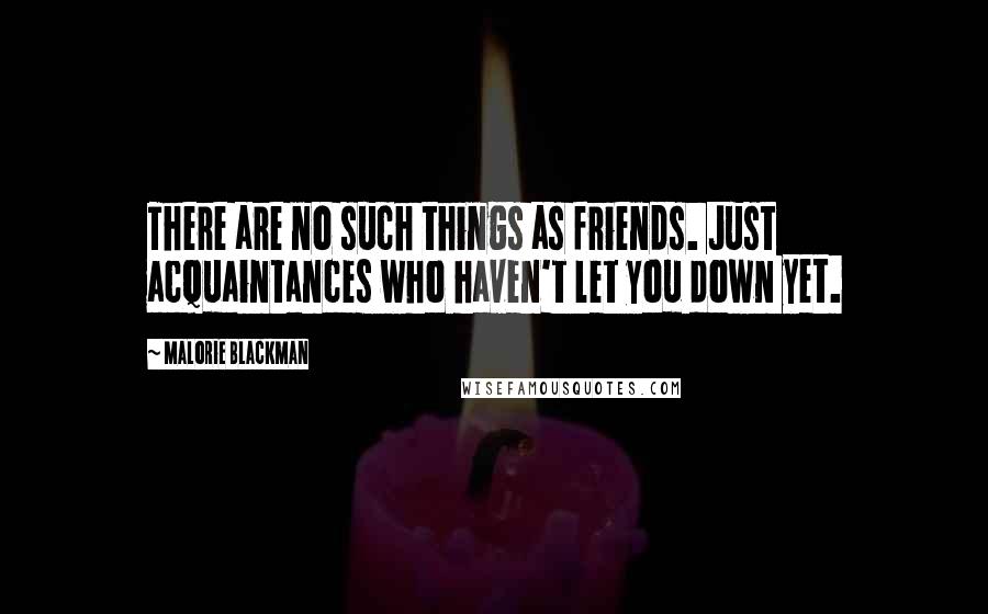 Malorie Blackman Quotes: There are no such things as friends. Just acquaintances who haven't let you down yet.