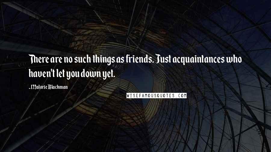 Malorie Blackman Quotes: There are no such things as friends. Just acquaintances who haven't let you down yet.