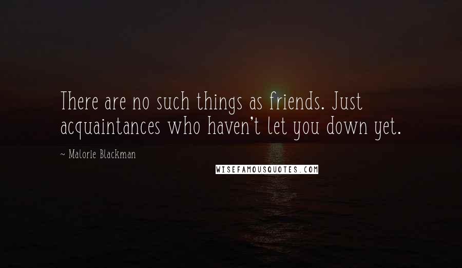 Malorie Blackman Quotes: There are no such things as friends. Just acquaintances who haven't let you down yet.