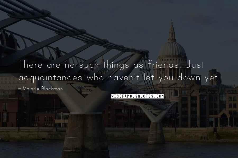 Malorie Blackman Quotes: There are no such things as friends. Just acquaintances who haven't let you down yet.