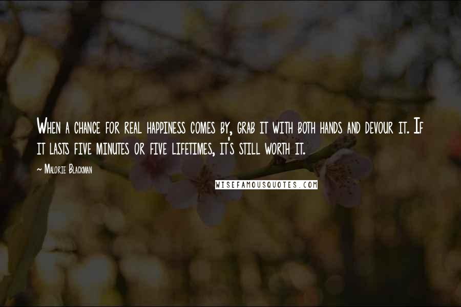 Malorie Blackman Quotes: When a chance for real happiness comes by, grab it with both hands and devour it. If it lasts five minutes or five lifetimes, it's still worth it.