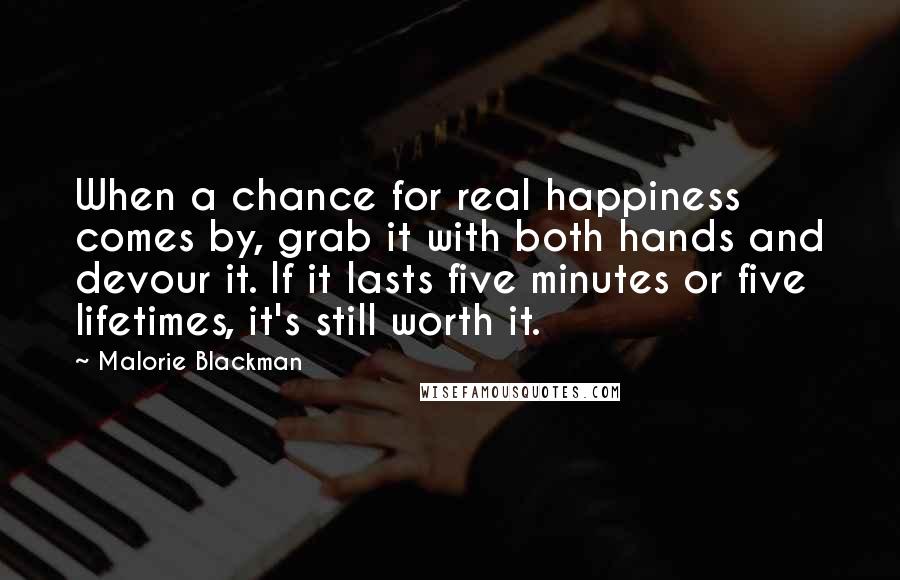 Malorie Blackman Quotes: When a chance for real happiness comes by, grab it with both hands and devour it. If it lasts five minutes or five lifetimes, it's still worth it.