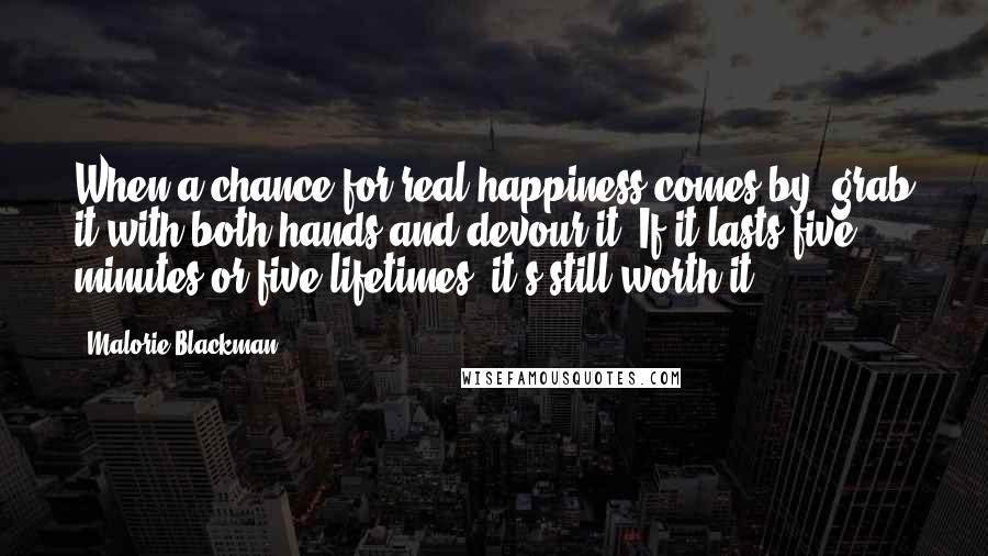 Malorie Blackman Quotes: When a chance for real happiness comes by, grab it with both hands and devour it. If it lasts five minutes or five lifetimes, it's still worth it.