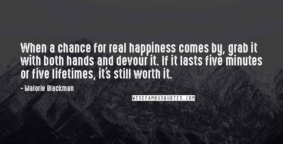 Malorie Blackman Quotes: When a chance for real happiness comes by, grab it with both hands and devour it. If it lasts five minutes or five lifetimes, it's still worth it.