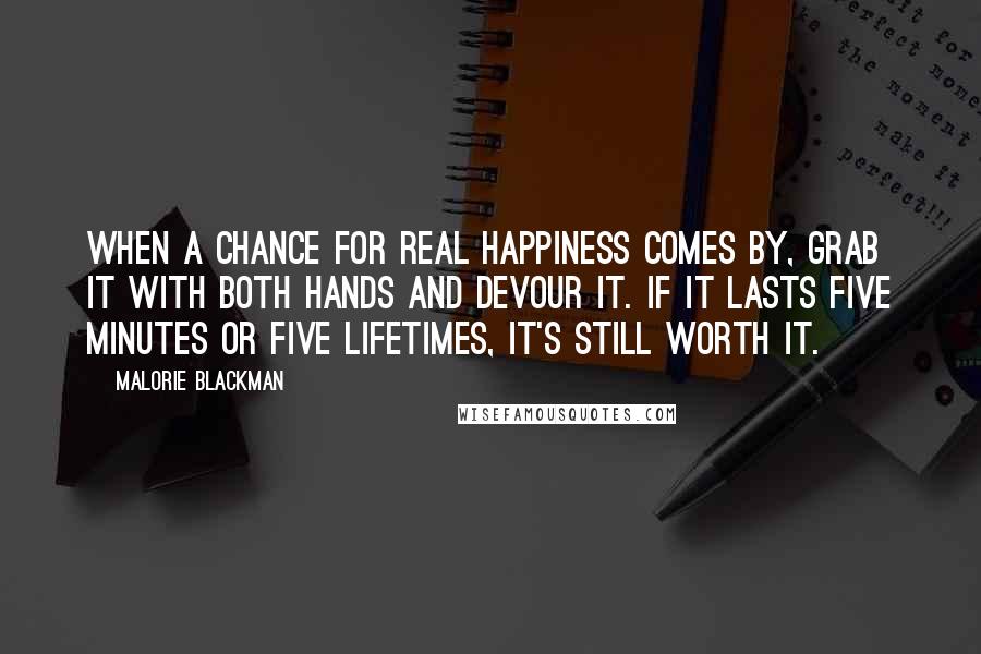 Malorie Blackman Quotes: When a chance for real happiness comes by, grab it with both hands and devour it. If it lasts five minutes or five lifetimes, it's still worth it.