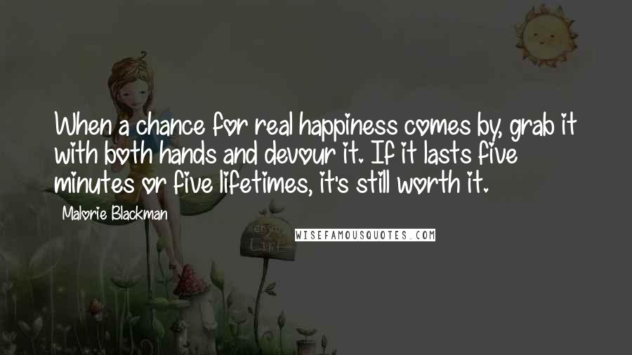 Malorie Blackman Quotes: When a chance for real happiness comes by, grab it with both hands and devour it. If it lasts five minutes or five lifetimes, it's still worth it.