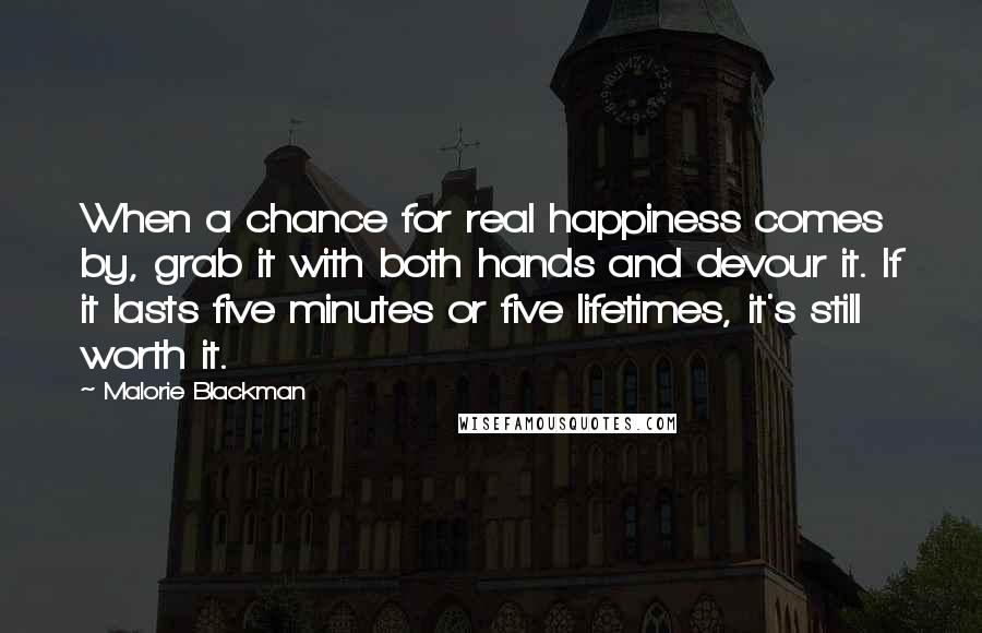 Malorie Blackman Quotes: When a chance for real happiness comes by, grab it with both hands and devour it. If it lasts five minutes or five lifetimes, it's still worth it.