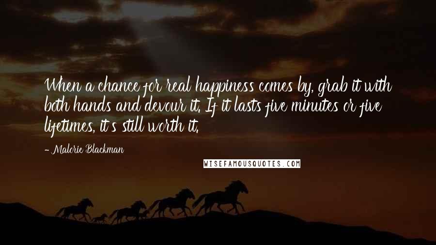 Malorie Blackman Quotes: When a chance for real happiness comes by, grab it with both hands and devour it. If it lasts five minutes or five lifetimes, it's still worth it.