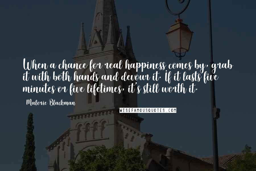 Malorie Blackman Quotes: When a chance for real happiness comes by, grab it with both hands and devour it. If it lasts five minutes or five lifetimes, it's still worth it.