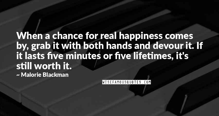 Malorie Blackman Quotes: When a chance for real happiness comes by, grab it with both hands and devour it. If it lasts five minutes or five lifetimes, it's still worth it.