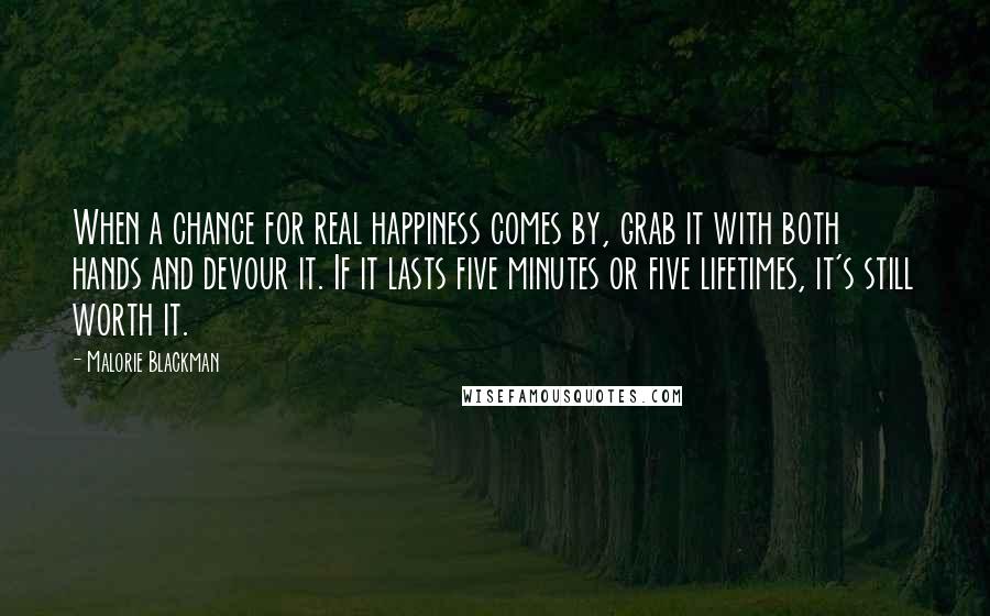 Malorie Blackman Quotes: When a chance for real happiness comes by, grab it with both hands and devour it. If it lasts five minutes or five lifetimes, it's still worth it.