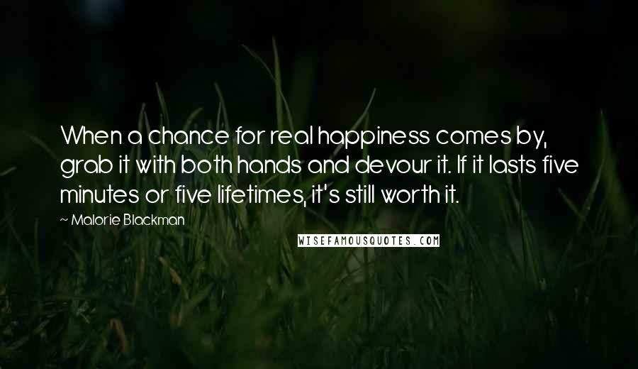 Malorie Blackman Quotes: When a chance for real happiness comes by, grab it with both hands and devour it. If it lasts five minutes or five lifetimes, it's still worth it.